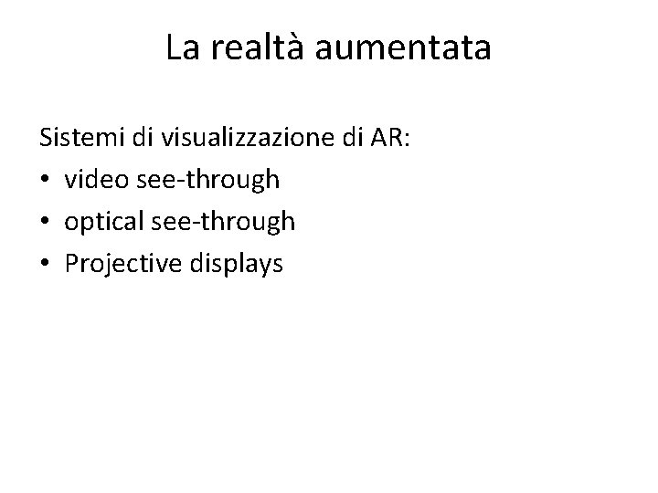 La realtà aumentata Sistemi di visualizzazione di AR: • video see-through • optical see-through