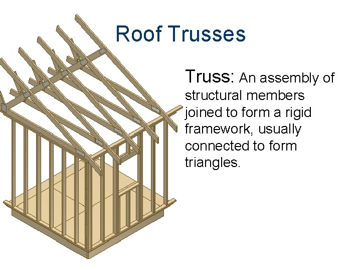 Roof Trusses Truss: An assembly of structural members joined to form a rigid framework,