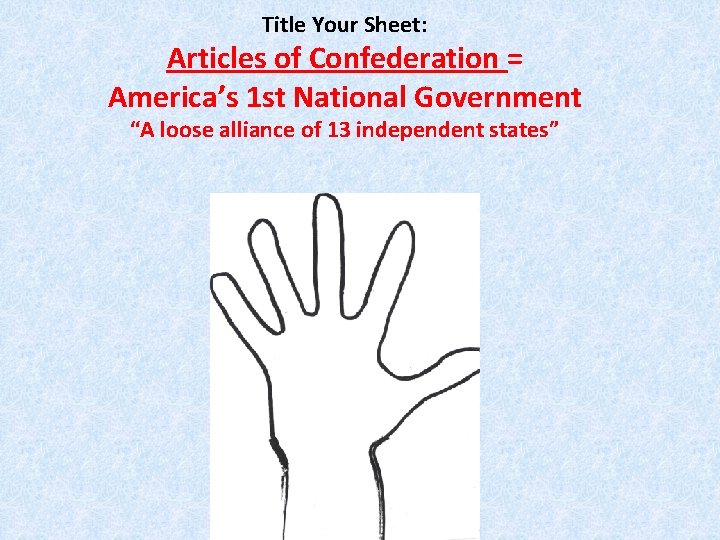 Title Your Sheet: Articles of Confederation = America’s 1 st National Government “A loose