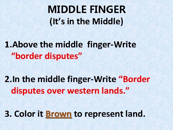 MIDDLE FINGER (It’s in the Middle) 1. Above the middle finger-Write “border disputes” 2.