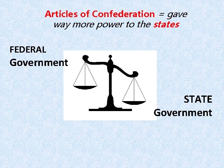 Articles of Confederation = gave way more power to the states FEDERAL Government STATE