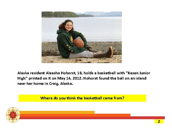 Alaska resident Aleasha Hohorst, 18, holds a basketball with ''Kesen Junior High'' printed on