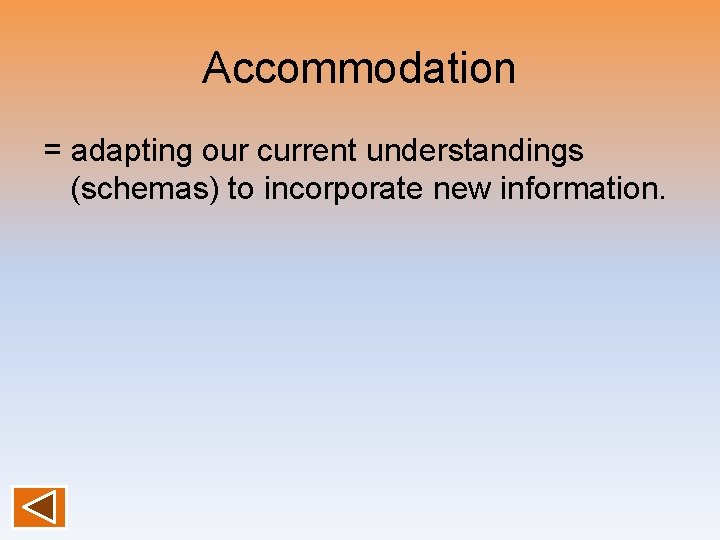 Accommodation = adapting our current understandings (schemas) to incorporate new information. 