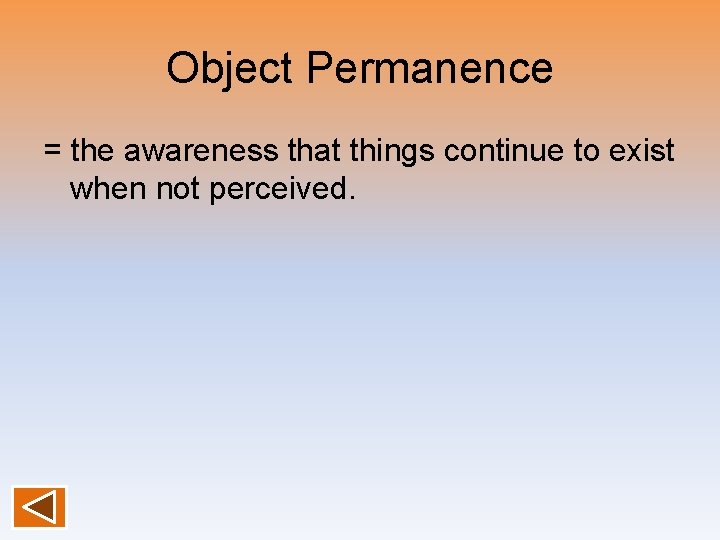 Object Permanence = the awareness that things continue to exist when not perceived. 