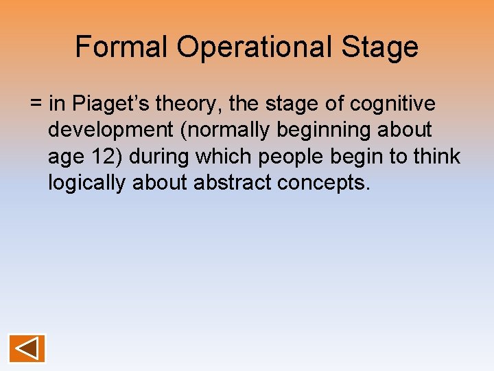 Formal Operational Stage = in Piaget’s theory, the stage of cognitive development (normally beginning