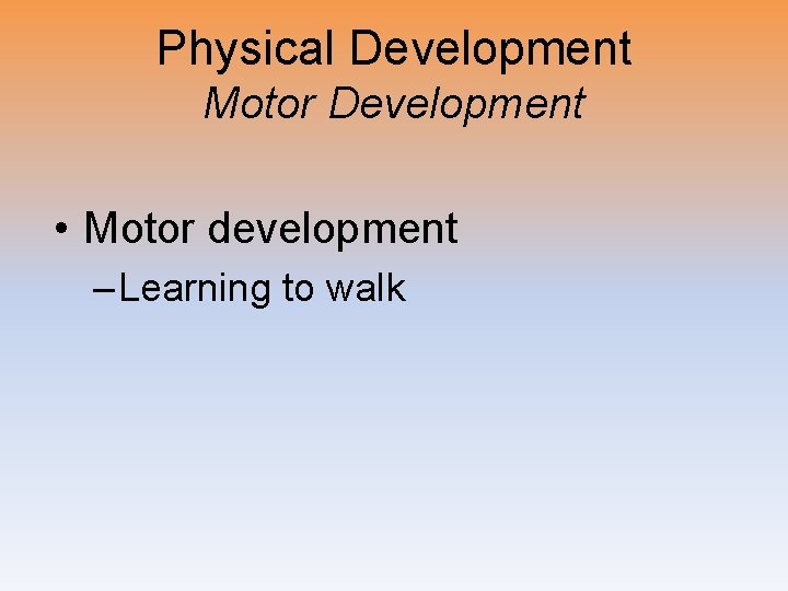 Physical Development Motor Development • Motor development – Learning to walk 