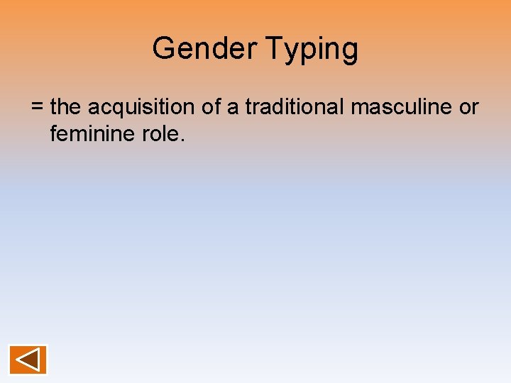 Gender Typing = the acquisition of a traditional masculine or feminine role. 