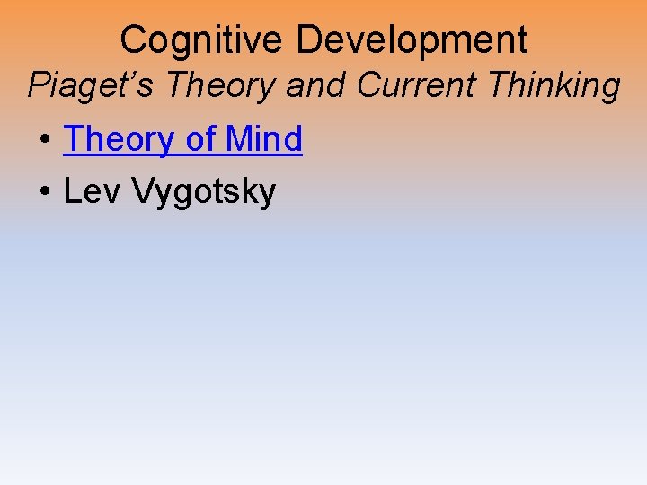 Cognitive Development Piaget’s Theory and Current Thinking • Theory of Mind • Lev Vygotsky