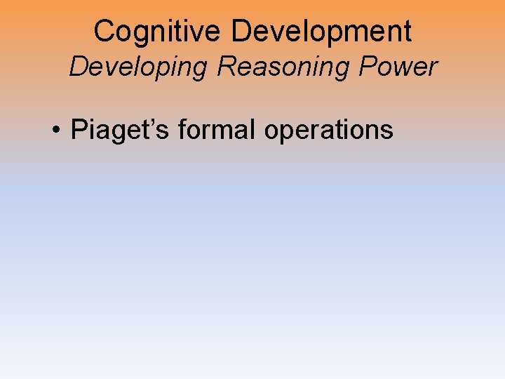 Cognitive Development Developing Reasoning Power • Piaget’s formal operations 