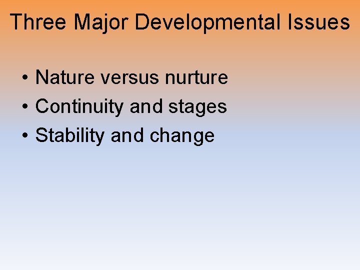 Three Major Developmental Issues • Nature versus nurture • Continuity and stages • Stability