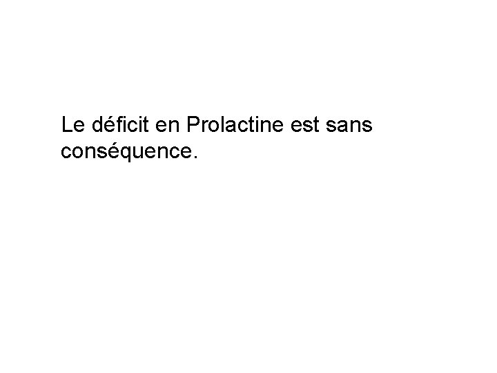 Le déficit en Prolactine est sans conséquence. Le déficit en Prolactine est sans conséquence.