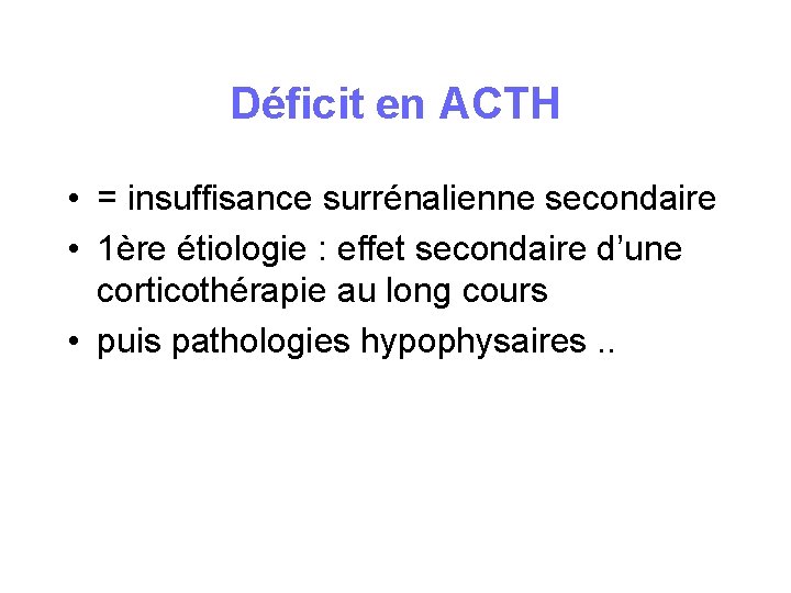 Déficit en ACTH • = insuffisance surrénalienne secondaire • 1ère étiologie : effet secondaire Déficit en ACTH • = insuffisance surrénalienne secondaire • 1ère étiologie : effet secondaire