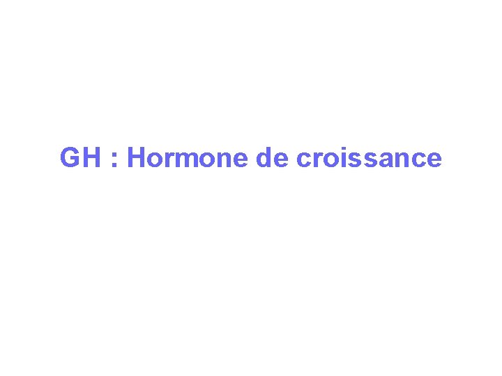 GH : Hormone de croissance GH : Hormone de croissance