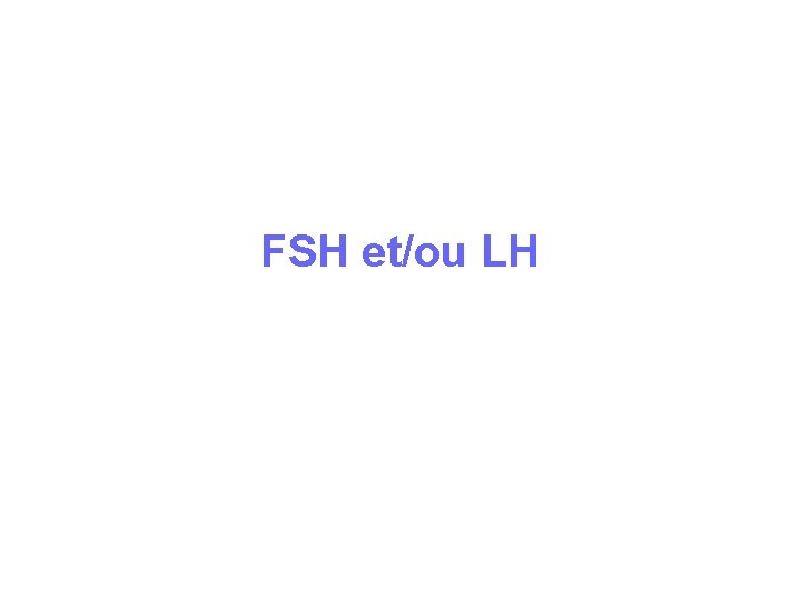 FSH et/ou LH FSH et/ou LH