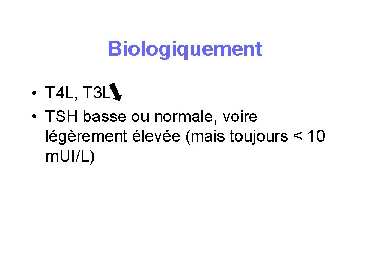 Biologiquement • T 4 L, T 3 L • TSH basse ou normale, voire Biologiquement • T 4 L, T 3 L • TSH basse ou normale, voire