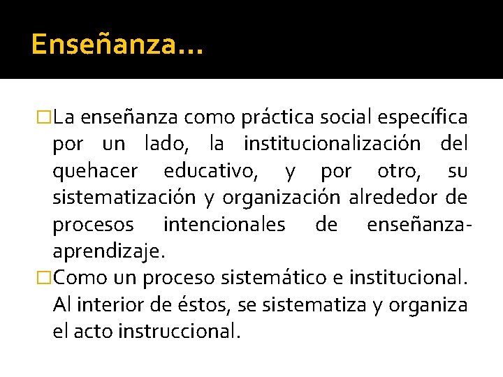 Enseñanza… �La enseñanza como práctica social específica por un lado, la institucionalización del quehacer
