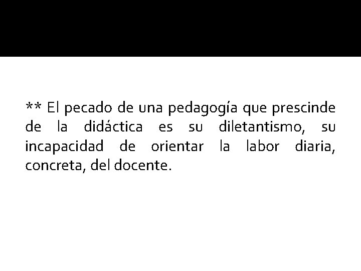 ** El pecado de una pedagogía que prescinde de la didáctica es su diletantismo,