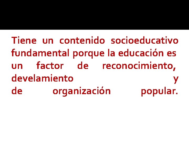 Tiene un contenido socioeducativo fundamental porque la educación es un factor de reconocimiento, develamiento