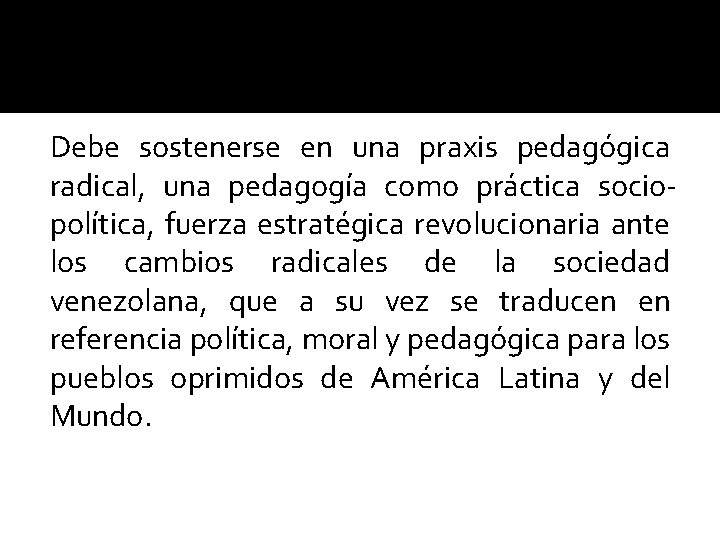 Debe sostenerse en una praxis pedagógica radical, una pedagogía como práctica sociopolítica, fuerza estratégica