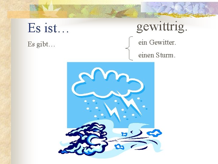 Es ist… gewittrig. Es gibt… ein Gewitter. einen Sturm. 