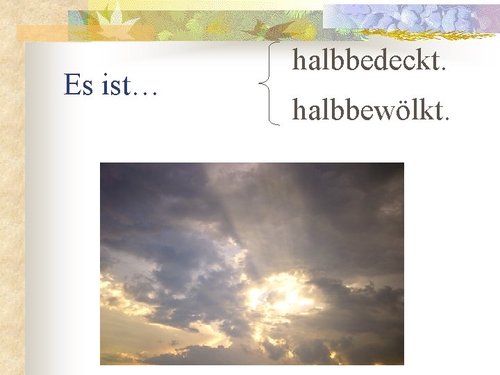 Es ist… halbbedeckt. halbbewölkt. 