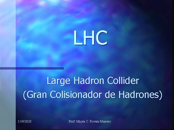 LHC Large Hadron Collider (Gran Colisionador de Hadrones) 11/9/2020 Prof. Mayra C. Rivera Marrero