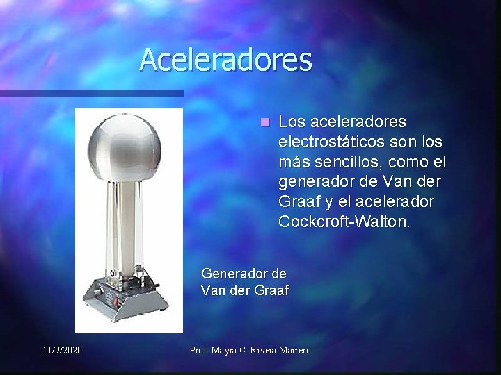 Aceleradores n Los aceleradores electrostáticos son los más sencillos, como el generador de Van