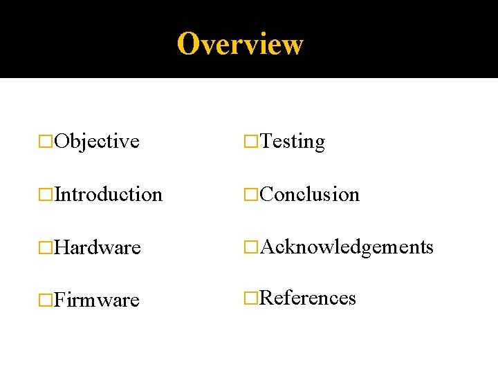 Overview �Objective �Testing �Introduction �Conclusion �Hardware �Acknowledgements �Firmware �References 