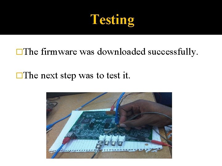 Testing �The firmware was downloaded successfully. �The next step was to test it. 