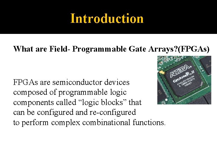 Introduction What are Field- Programmable Gate Arrays? (FPGAs) FPGAs are semiconductor devices composed of