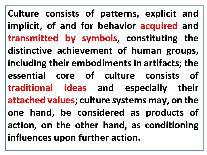 Culture consists of patterns, explicit and implicit, of and for behavior acquired and transmitted