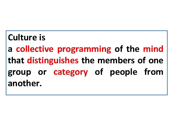 Culture is a collective programming of the mind that distinguishes the members of one