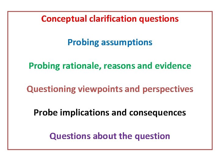 Conceptual clarification questions Probing assumptions Probing rationale, reasons and evidence Questioning viewpoints and perspectives