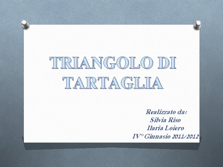 TRIANGOLO DI TARTAGLIA Realizzato da: Silvia Riso Ilaria Loiero IV° Ginnasio 2011/2012 