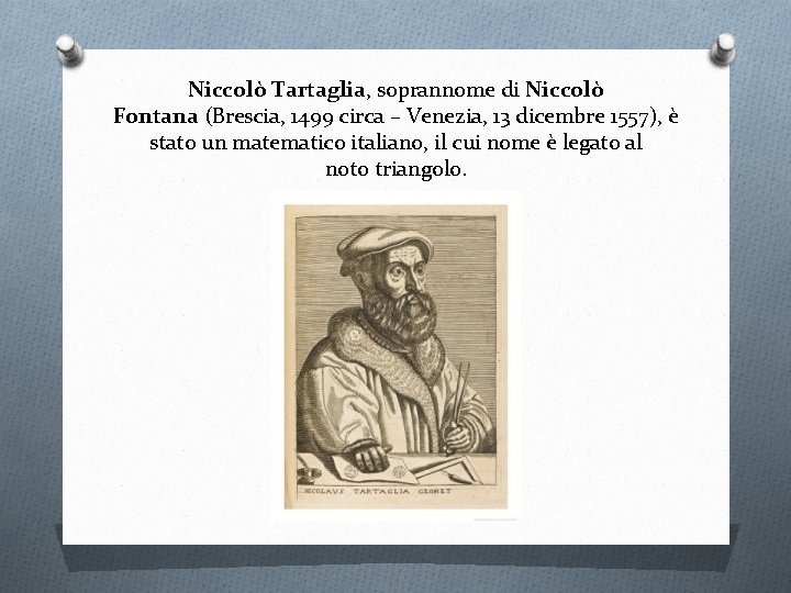 Niccolò Tartaglia, soprannome di Niccolò Fontana (Brescia, 1499 circa – Venezia, 13 dicembre 1557), Niccolò Tartaglia, soprannome di Niccolò Fontana (Brescia, 1499 circa – Venezia, 13 dicembre 1557),