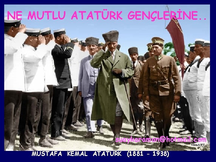 NE MUTLU ATATÜRK GENÇLERİNE. . suaykaraman@hotmail. com MUSTAFA KEMAL ATATÜRK (1881 - 1938) 