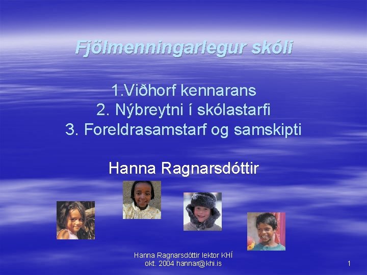 Fjölmenningarlegur skóli 1. Viðhorf kennarans 2. Nýbreytni í skólastarfi 3. Foreldrasamstarf og samskipti Hanna