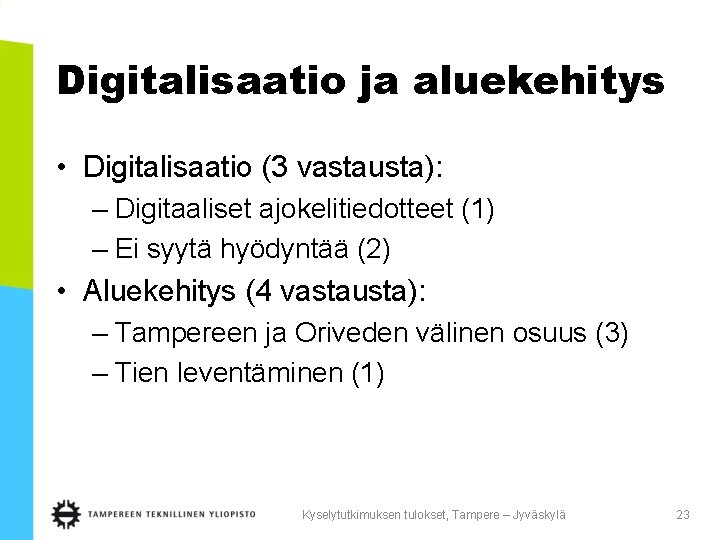 Digitalisaatio ja aluekehitys • Digitalisaatio (3 vastausta): – Digitaaliset ajokelitiedotteet (1) – Ei syytä Digitalisaatio ja aluekehitys • Digitalisaatio (3 vastausta): – Digitaaliset ajokelitiedotteet (1) – Ei syytä