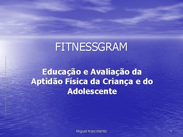 FITNESSGRAM Educação e Avaliação da Aptidão Física da Criança e do Adolescente Miguel Nascimento