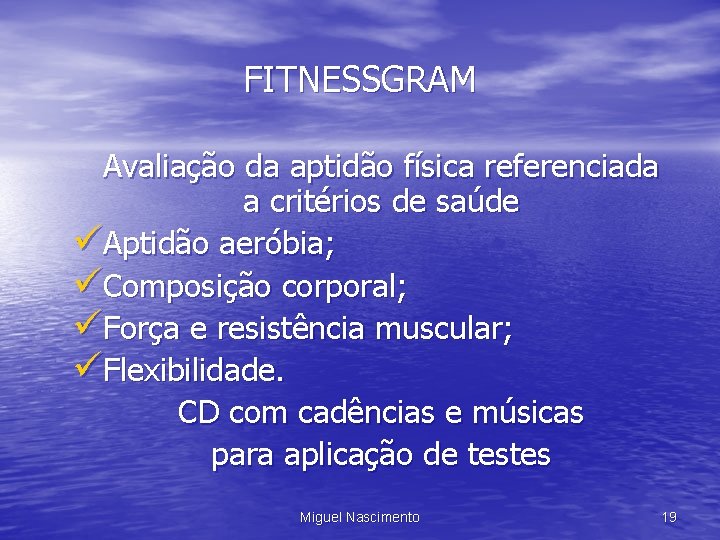 FITNESSGRAM Avaliação da aptidão física referenciada a critérios de saúde üAptidão aeróbia; üComposição corporal;