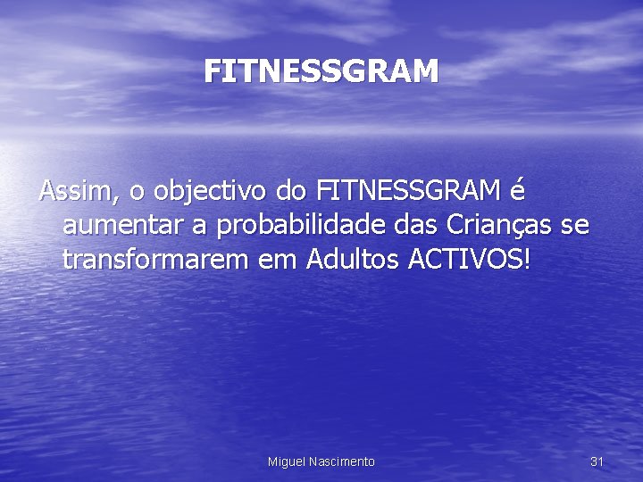 FITNESSGRAM Assim, o objectivo do FITNESSGRAM é aumentar a probabilidade das Crianças se transformarem