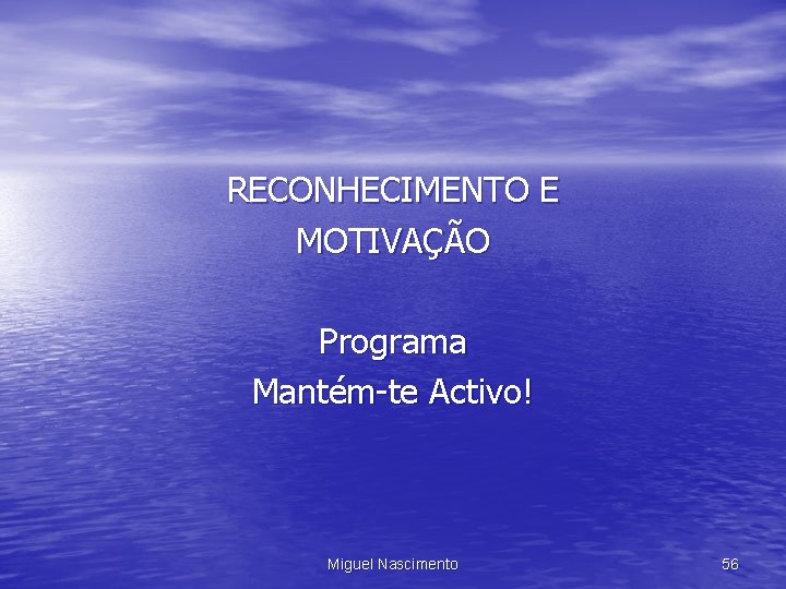 RECONHECIMENTO E MOTIVAÇÃO Programa Mantém-te Activo! Miguel Nascimento 56 