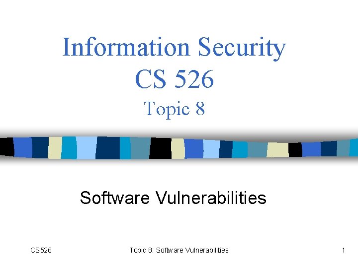 Information Security CS 526 Topic 8 Software Vulnerabilities CS 526 Topic 8: Software Vulnerabilities