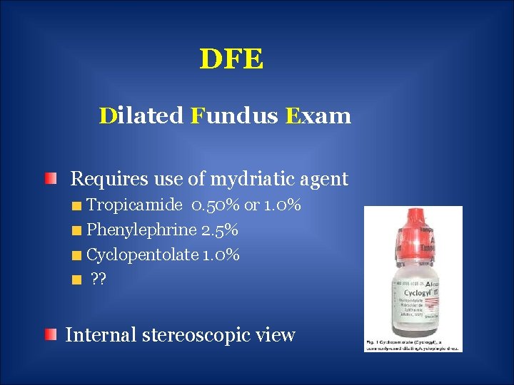 DFE Dilated Fundus Exam Requires use of mydriatic agent Tropicamide 0. 50% or 1.