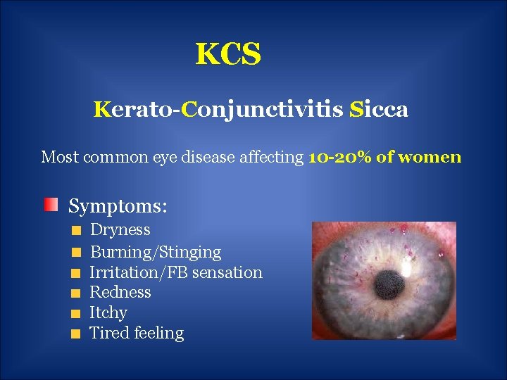 KCS Kerato-Conjunctivitis Sicca Most common eye disease affecting 10 -20% of women Symptoms: Dryness