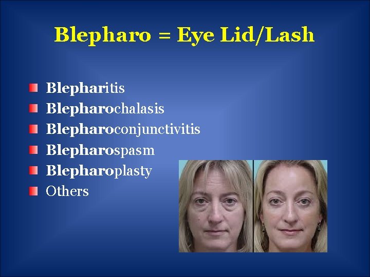 Blepharo = Eye Lid/Lash Blepharitis Blepharochalasis Blepharoconjunctivitis Blepharospasm Blepharoplasty Others 