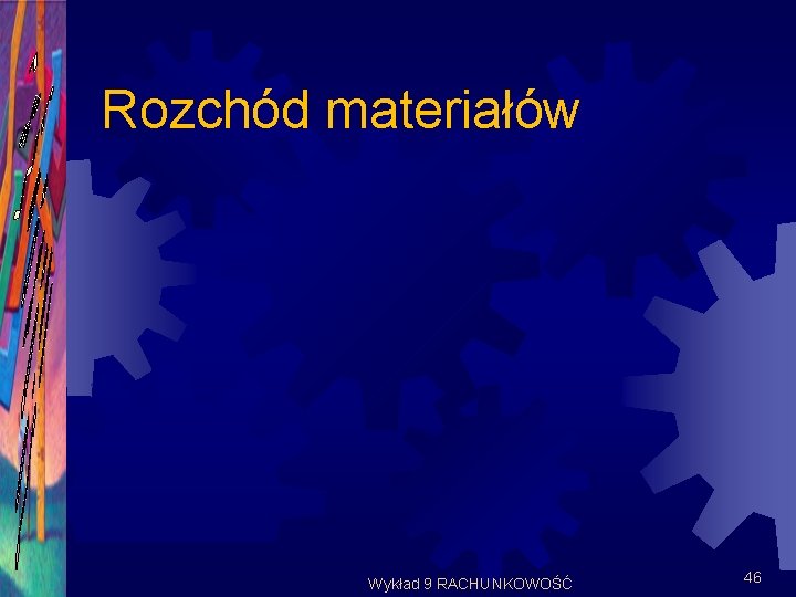 Rozchód materiałów Wykład 9 RACHUNKOWOŚĆ 46 