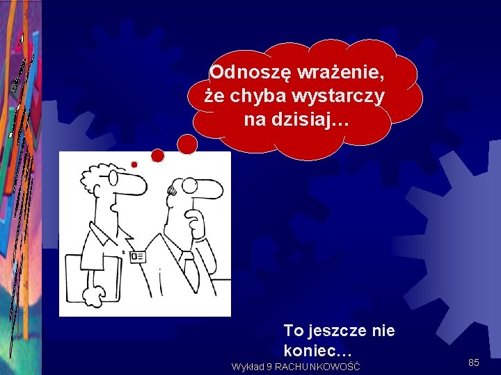 Odnoszę wrażenie, że chyba wystarczy na dzisiaj… To jeszcze nie koniec… Wykład 9 RACHUNKOWOŚĆ