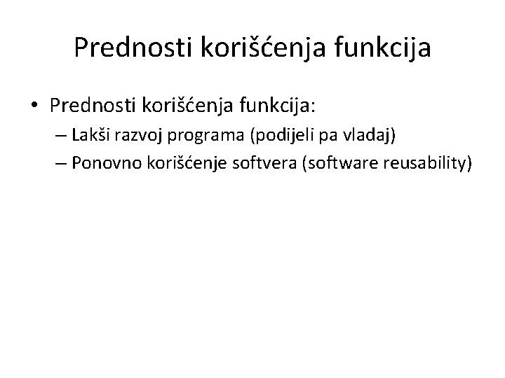 Prednosti korišćenja funkcija • Prednosti korišćenja funkcija: – Lakši razvoj programa (podijeli pa vladaj)