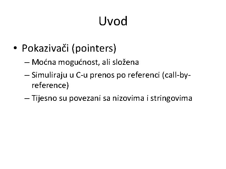 Uvod • Pokazivači (pointers) – Moćna mogućnost, ali složena – Simuliraju u C-u prenos